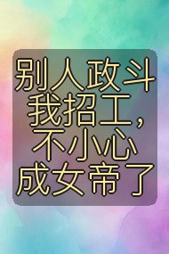 别人政斗我招工，不小心成女帝了封面