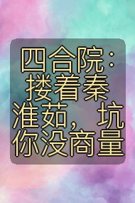 四合院：搂着秦淮茹，坑你没商量封面