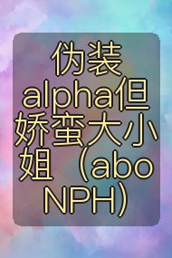 伪装alpha但娇蛮大小姐（abo NPH）封面