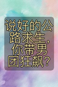 说好的公路求生，你带男团狂飙？封面
