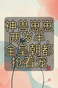 神兽崽崽两岁半，全皇朝都抢着宠封面